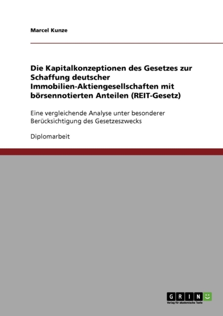 Die Kapitalkonzeptionen des Gesetzes zur Schaffung deutscher Immobilien-Aktiengesellschaften mit boersennotierten Anteilen (REIT-Gesetz) : Eine vergleichende Analyse unter besonderer Berucksichtigung, Paperback / softback Book