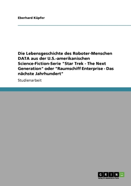 Die Lebensgeschichte Des Roboter-Menschen Data Aus Der U.S.-Amerikanischen Science-Fiction-Serie Star Trek - The Next Generation Oder Raumschiff Enterprise - Das Nachste Jahrhundert, Paperback Book