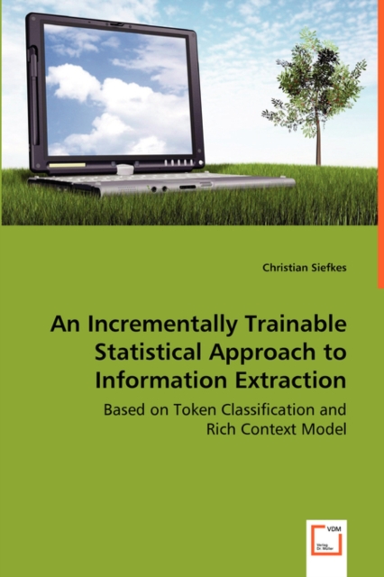 An Incrementally Trainable Statistical Approach to Information Extraction - Based on Token Classification and Rich Context Model, Paperback / softback Book