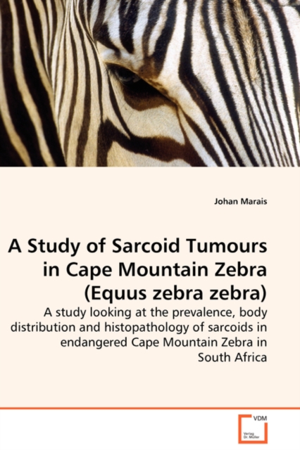 A Study of Sarcoid Tumours in Cape Mountain Zebra (Equus Zebra Zebra) - A Study Looking at the Prevalence, Body Distribution and Histopathology of Sarcoids in Endangered Cape Mountain Zebra in South A, Paperback / softback Book