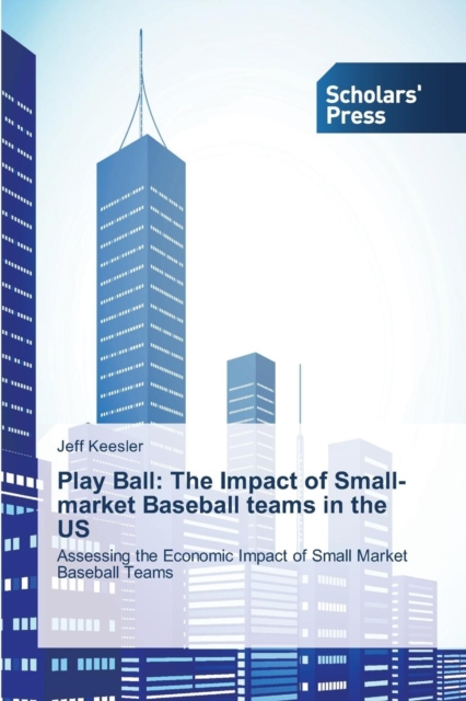 Play Ball : The Impact of Small-Market Baseball Teams in the Us, Paperback / softback Book