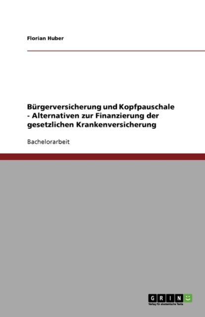 Burgerversicherung und Kopfpauschale - Alternativen zur Finanzierung der gesetzlichen Krankenversicherung, Paperback / softback Book