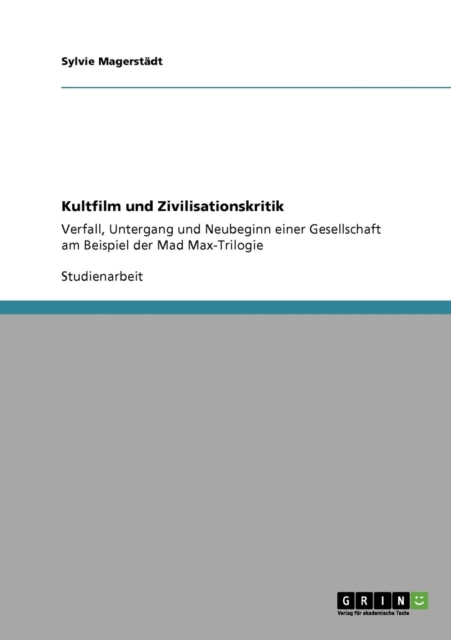 Kultfilm und Zivilisationskritik : Verfall, Untergang und Neubeginn einer Gesellschaft am Beispiel der Mad Max-Trilogie, Paperback / softback Book