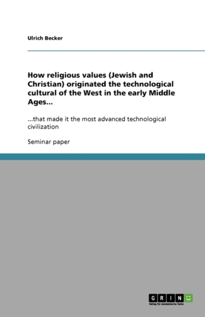 How religious values (Jewish and Christian) originated the technological cultural of the West in the early Middle Ages... : ...that made it the most advanced technological civilization, Paperback / softback Book