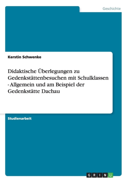 Didaktische UEberlegungen zu Gedenkstattenbesuchen mit Schulklassen. Allgemein und am Beispiel der Gedenkstatte Dachau, Paperback / softback Book