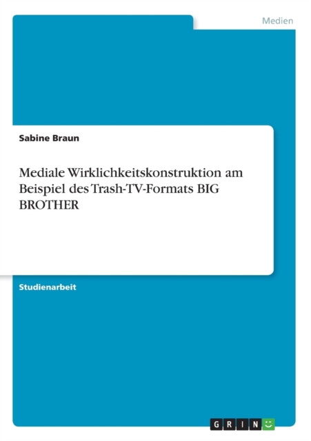 Mediale Wirklichkeitskonstruktion Am Beispiel Des Trash-TV-Formats Big Brother, Paperback / softback Book
