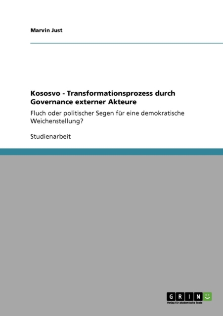 Kososvo - Transformationsprozess durch Governance externer Akteure : Fluch oder politischer Segen fur eine demokratische Weichenstellung?, Paperback / softback Book