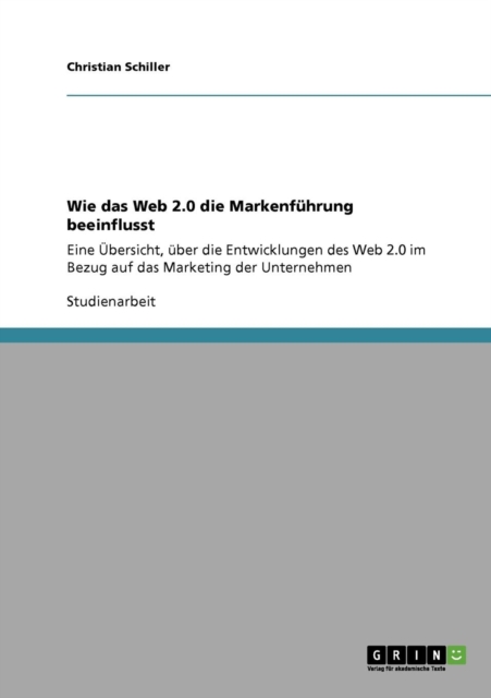 Wie das Web 2.0 die Markenfuhrung beeinflusst : Eine UEbersicht, uber die Entwicklungen des Web 2.0 im Bezug auf das Marketing der Unternehmen, Paperback / softback Book