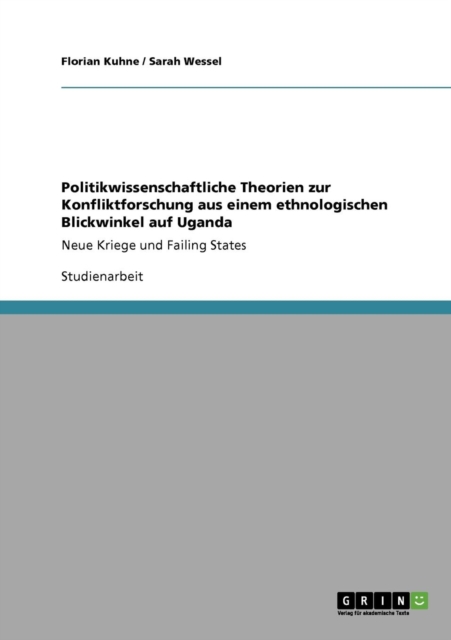 Politikwissenschaftliche Theorien zur Konfliktforschung aus einem ethnologischen Blickwinkel auf Uganda : Neue Kriege und Failing States, Paperback / softback Book
