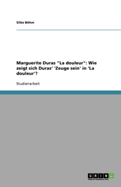Marguerite Duras La douleur : Wie zeigt sich Duras' 'Zeuge sein' in 'La douleur'?, Paperback / softback Book