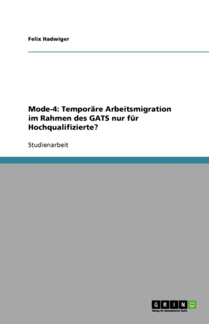 Mode-4 : Temporare Arbeitsmigration im Rahmen des GATS nur fur Hochqualifizierte?, Paperback / softback Book