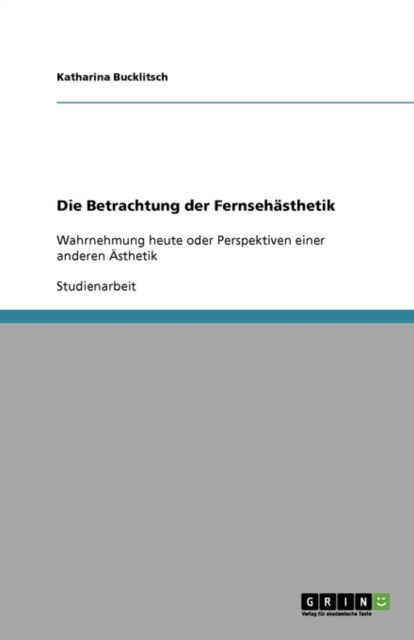 Die Betrachtung der Fernsehasthetik : Wahrnehmung heute oder Perspektiven einer anderen AEsthetik, Paperback / softback Book