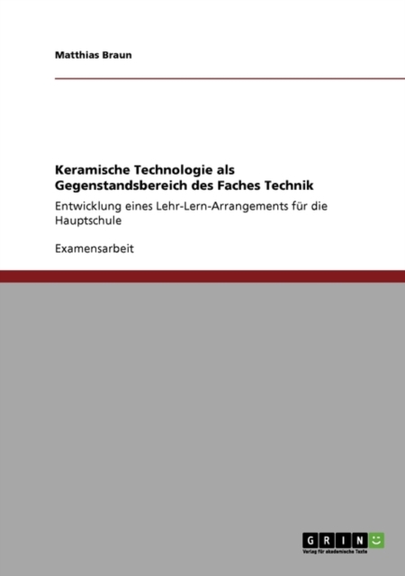 Keramische Technologie als Gegenstandsbereich des Faches Technik : Entwicklung eines Lehr-Lern-Arrangements fur die Hauptschule, Paperback / softback Book