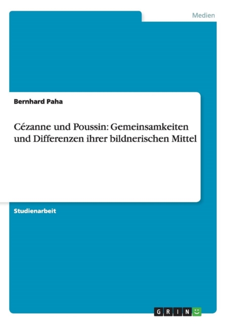 Cezanne und Poussin : Gemeinsamkeiten und Differenzen ihrer bildnerischen Mittel, Paperback / softback Book