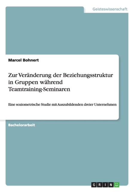 Zur Veranderung der Beziehungsstruktur in Gruppen wahrend Teamtraining-Seminaren : Eine soziometrische Studie mit Auszubildenden dreier Unternehmen, Paperback / softback Book