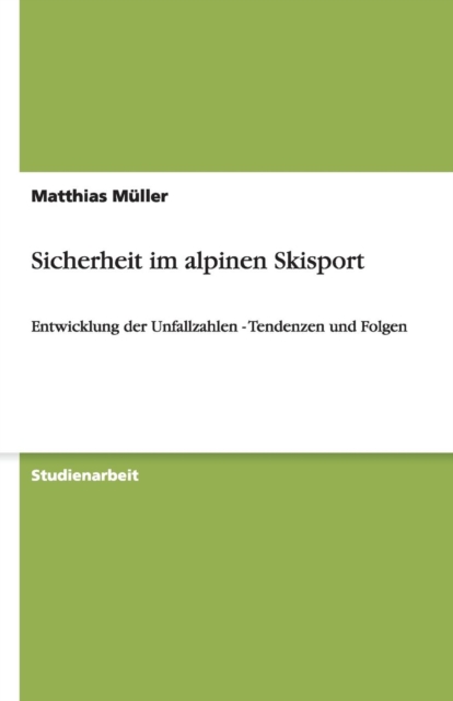 Sicherheit im alpinen Skisport : Entwicklung der Unfallzahlen - Tendenzen und Folgen, Paperback / softback Book