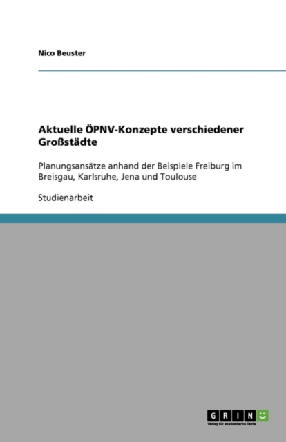 Aktuelle OEPNV-Konzepte verschiedener Grossstadte : Planungsansatze anhand der Beispiele Freiburg im Breisgau, Karlsruhe, Jena und Toulouse, Paperback / softback Book