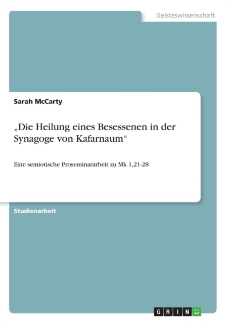 "Die Heilung eines Besessenen in der Synagoge von Kafarnaum : Eine semiotische Proseminararbeit zu Mk 1,21-28, Paperback / softback Book