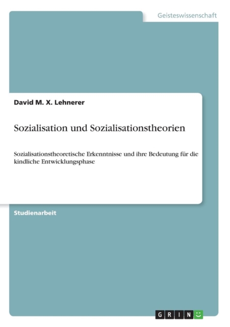 Sozialisation und Sozialisationstheorien : Sozialisationstheoretische Erkenntnisse und ihre Bedeutung fur die kindliche Entwicklungsphase, Paperback / softback Book