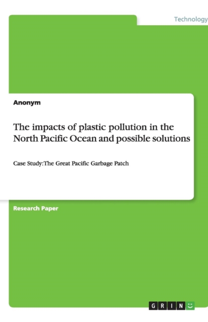 The impacts of plastic pollution in the North Pacific Ocean and possible solutions : Case Study: The Great Pacific Garbage Patch, Paperback / softback Book