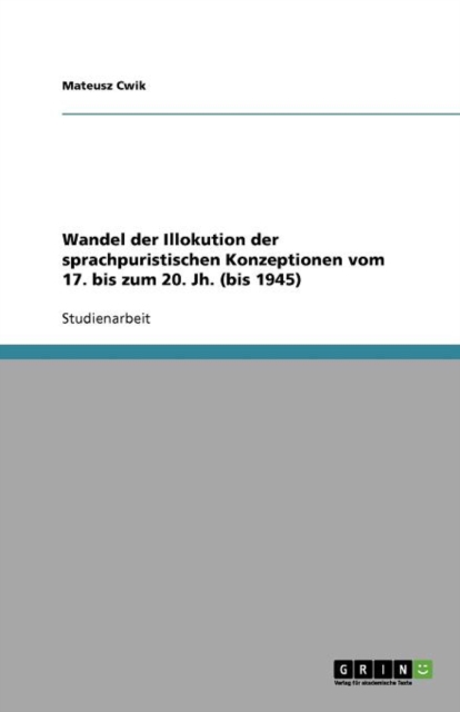 Wandel Der Illokution Der Sprachpuristischen Konzeptionen Vom 17. Bis Zum 20. Jh. (Bis 1945), Paperback / softback Book