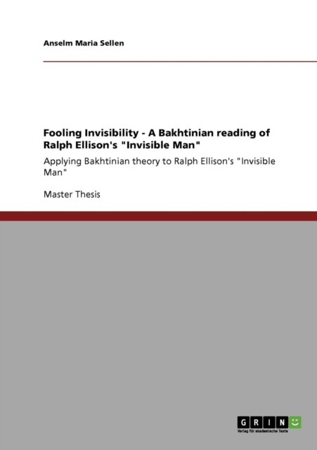 Fooling Invisibility - A Bakhtinian reading of Ralph Ellison's Invisible Man : Applying Bakhtinian theory to Ralph Ellison's Invisible Man, Paperback / softback Book