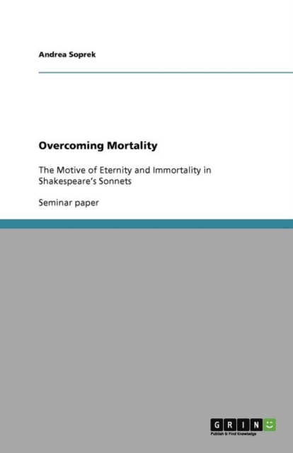 Overcoming Mortality : The Motive of Eternity and Immortality in Shakespeare's Sonnets, Paperback / softback Book