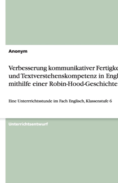 Verbesserung kommunikativer Fertigkeiten und Textverstehenskompetenz in Englisch mithilfe einer Robin-Hood-Geschichte : Eine Unterrrichtsstunde im Fach Englisch, Klassenstufe 6, Paperback / softback Book