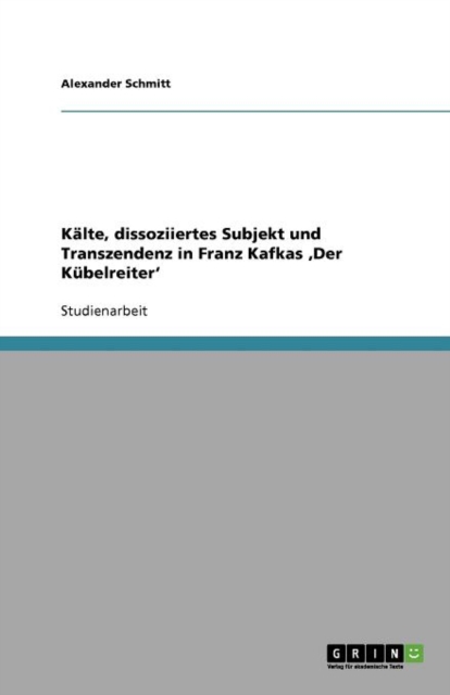 Kalte, dissoziiertes Subjekt und Transzendenz in Franz Kafkas 'Der Kubelreiter', Paperback / softback Book