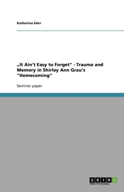 "It Ain't Easy to Forget" - Trauma and Memory in Shirley Ann Grau's "Homecoming", Paperback / softback Book
