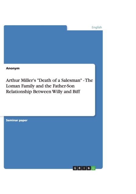 Arthur Miller's Death of a Salesman - The Loman Family and the Father-Son Relationship Between Willy and Biff, Paperback / softback Book