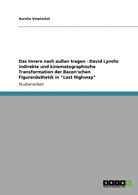 Das Innere nach aussen tragen - David Lynchs indirekte und kinematographische Transformation der Bacon'schen Figurenasthetik in Lost Highway, Paperback / softback Book