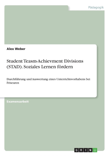Student Teasm-Achievment Divisions (STAD). Soziales Lernen foerdern : Durchfuhrung und Auswertung eines Unterrichtsvorhabens bei Friseuren, Paperback / softback Book