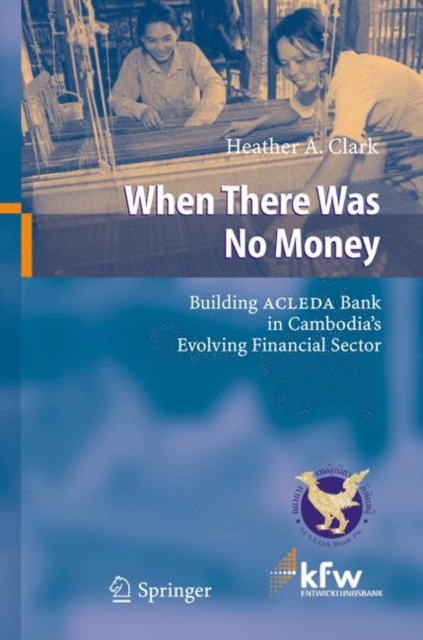 When There Was No Money : Building ACLEDA Bank in Cambodia's Evolving Financial Sector, Paperback / softback Book