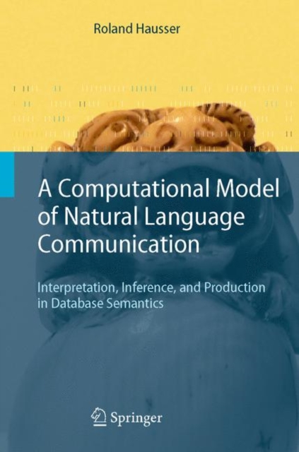 A Computational Model of Natural Language Communication : Interpretation, Inference, and Production in Database Semantics, Paperback / softback Book