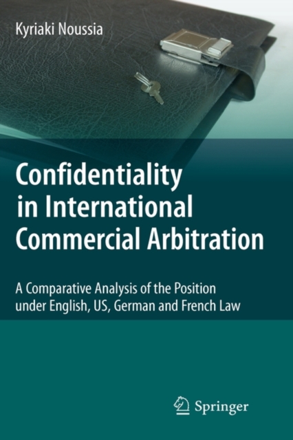 Confidentiality in International Commercial Arbitration : A Comparative Analysis of the Position under English, US, German and French Law, Hardback Book