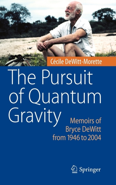 The Pursuit of Quantum Gravity : Memoirs of Bryce DeWitt from 1946 to 2004, Hardback Book