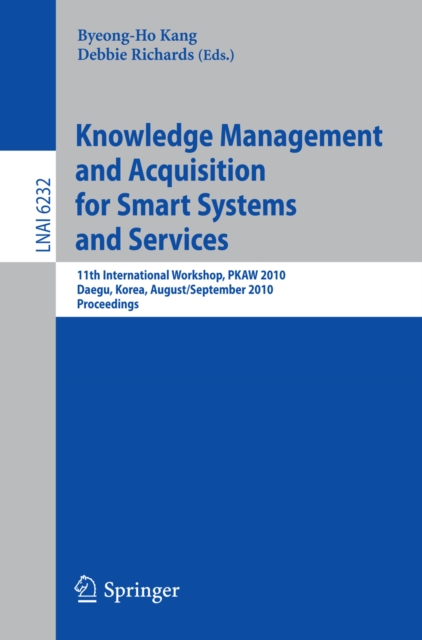 Knowledge Management and Acquisition for Smart Systems and Services : 11th International Workshop, PKAW 2010, Daegue, Korea, August 30 - 31, 2010, Proceedings, PDF eBook