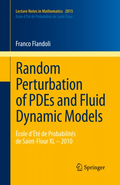 Random Perturbation of PDEs and Fluid Dynamic Models : Ecole d'Ete de Probabilites de Saint-Flour XL - 2010, PDF eBook
