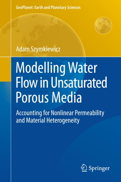Modelling Water Flow in Unsaturated Porous Media : Accounting for Nonlinear Permeability and Material Heterogeneity, Hardback Book