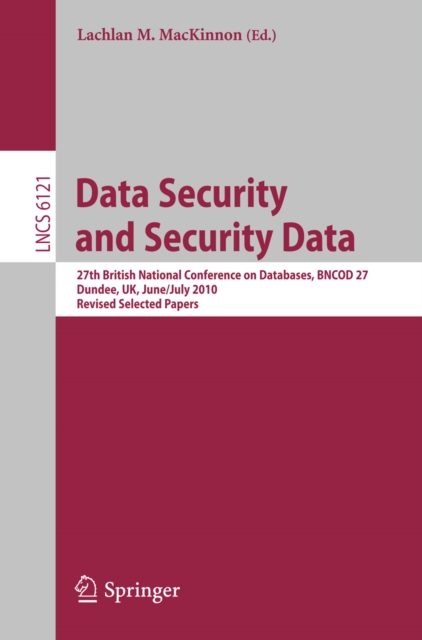 Data Security and Security Data : 27th British National Conference on Databases, BNCOD 27, Dundee, UK, June 29 - July 1, 2010. Revised Selected Papers, PDF eBook