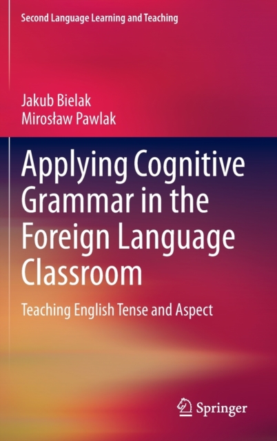 Applying Cognitive Grammar in the Foreign Language Classroom : Teaching English Tense and Aspect, Hardback Book