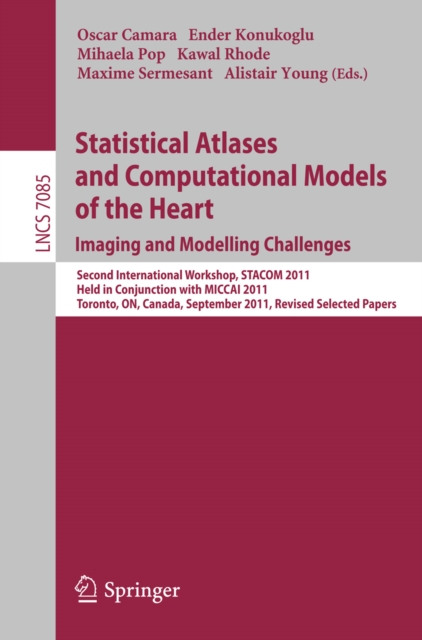 Statistical Atlases and Computational Models of the Heart: Imaging and Modelling Challenges : Second International Workshop, STACOM 2011, Held in Conjunction with MICCAI 2011, Toronto, Canada, Septemb, PDF eBook