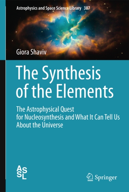The Synthesis of the Elements : The Astrophysical Quest for Nucleosynthesis and What It Can Tell Us About the Universe, Hardback Book