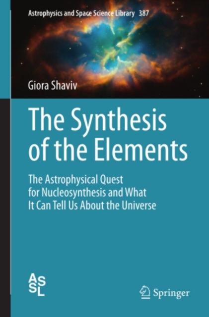 The Synthesis of the Elements : The Astrophysical Quest for Nucleosynthesis and What It Can Tell Us About the Universe, PDF eBook