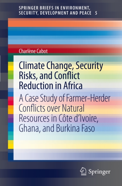 Climate Change, Security Risks and Conflict Reduction in Africa : A Case Study of Farmer-Herder Conflicts over Natural Resources in Cote d'Ivoire, Ghana and Burkina Faso 1960-2000, Hardback Book