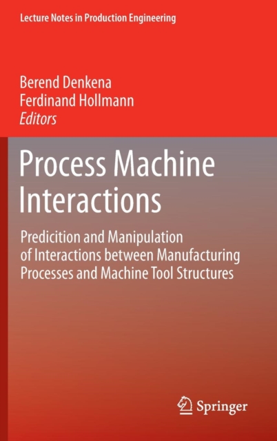Process Machine Interactions : Predicition and Manipulation of Interactions Between Manufacturing Processes and Machine Tool Structures, Hardback Book