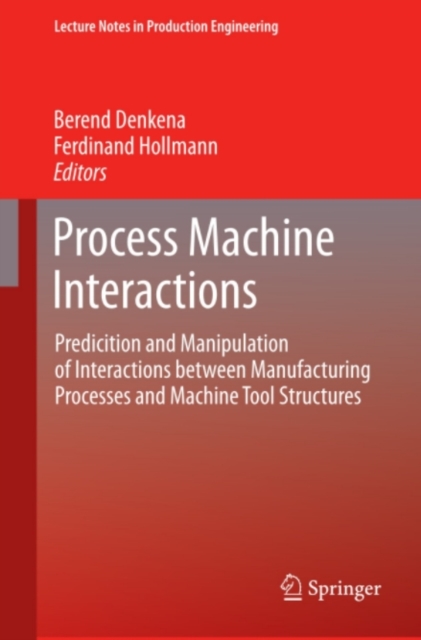 Process Machine Interactions : Predicition and Manipulation of Interactions between Manufacturing Processes and Machine Tool Structures, PDF eBook