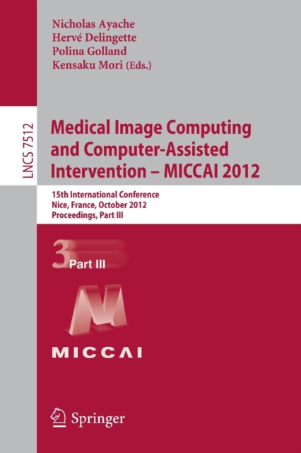 Medical Image Computing and Computer-Assisted Intervention -- MICCAI 2012 : 15th International Conference, Nice, France, October 1-5, 2012, Proceedings, Part III, Paperback / softback Book