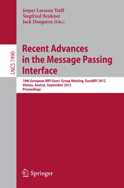 Recent Advances in the Message Passing Interface : 19th European MPI Users' Group Meeting, EuroMPI 2012, Vienna, Austria, September 23-26, 2012. Proceedings, PDF eBook